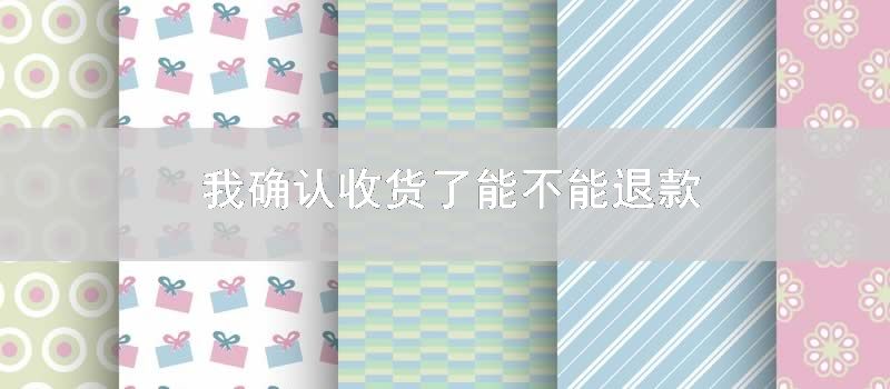 我确认收货了能不能退款