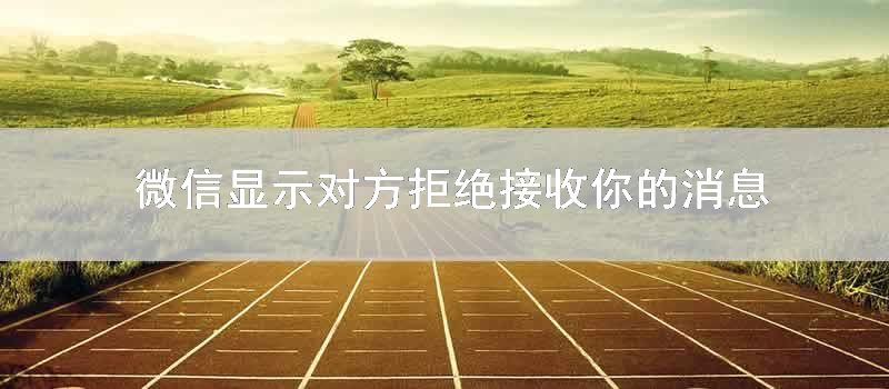 微信显示对方拒绝接收你的消息
