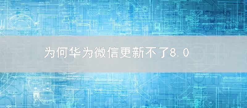 为何华为微信更新不了8.0