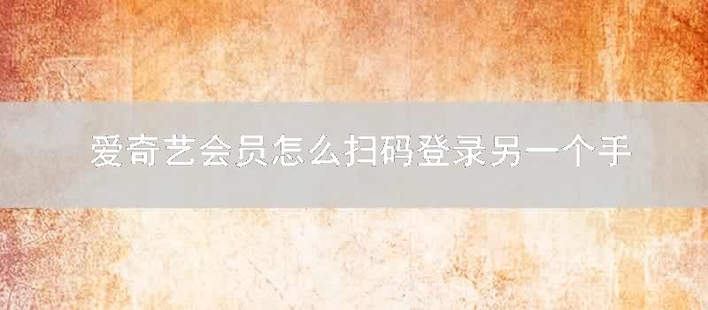爱奇艺会员怎么扫码登录另一个手机