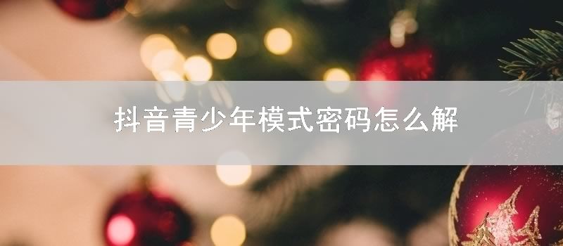 抖音青少年模式密码怎么解
