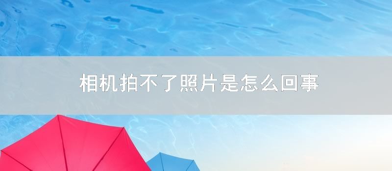 相机拍不了照片是怎么回事