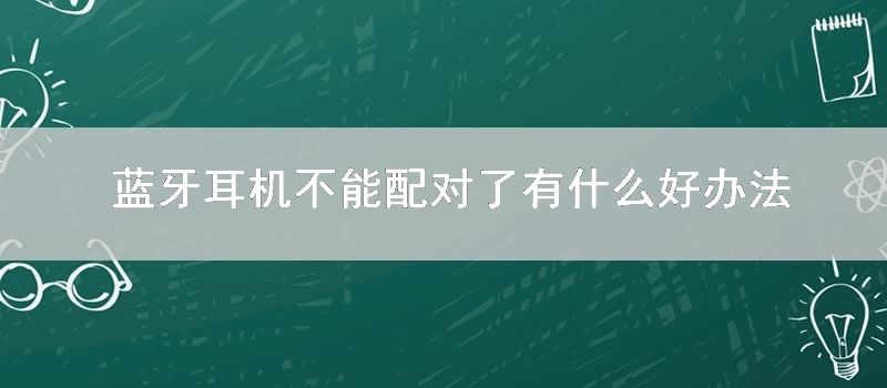 蓝牙耳机不能配对了有什么好办法