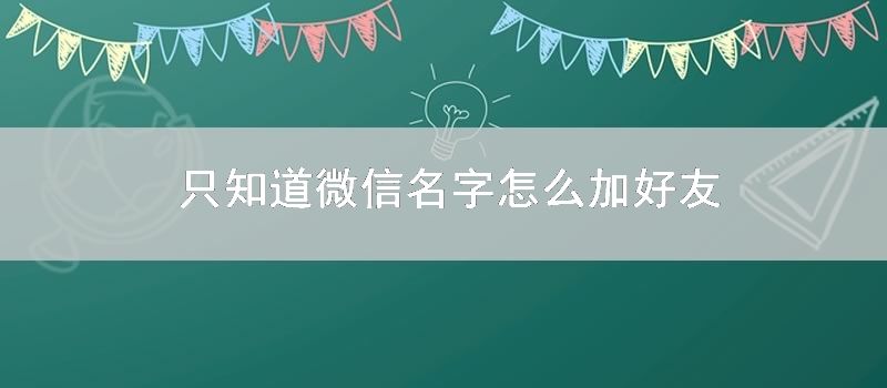 只知道微信名字怎么加好友