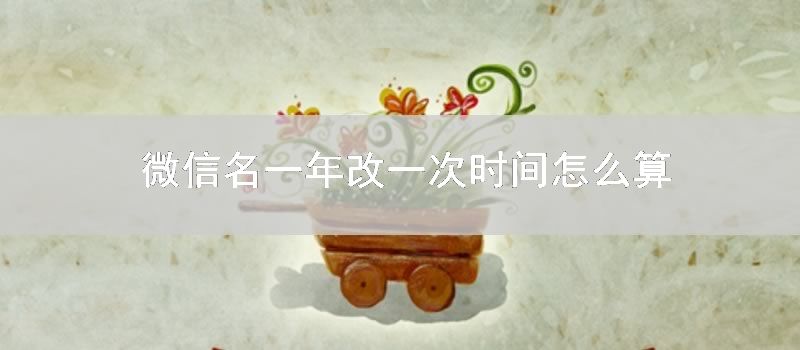 微信名一年改一次时间怎么算