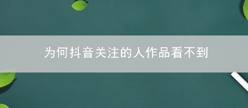 为何抖音关注的人作品看不到