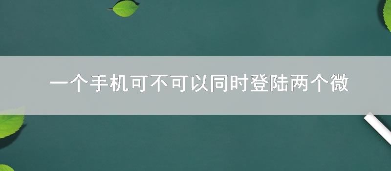 一个手机可不可以同时登陆两个微信