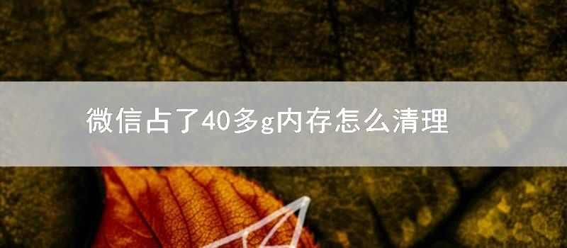 微信占了40多g内存怎么清理