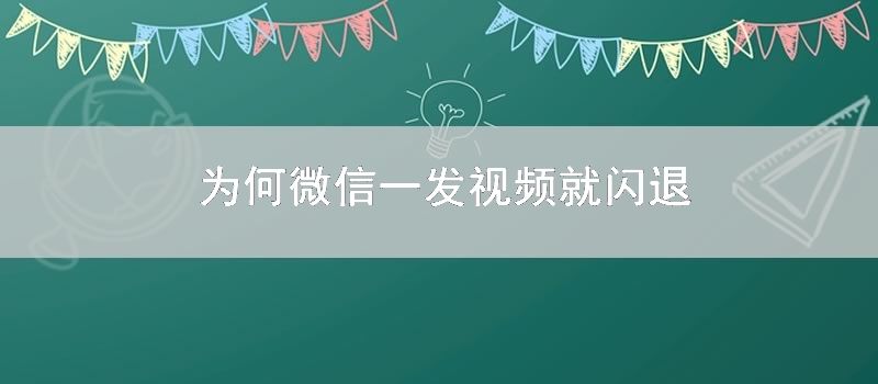 为何微信一发视频就闪退