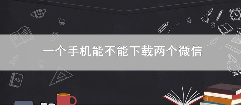 一个手机能不能下载两个微信